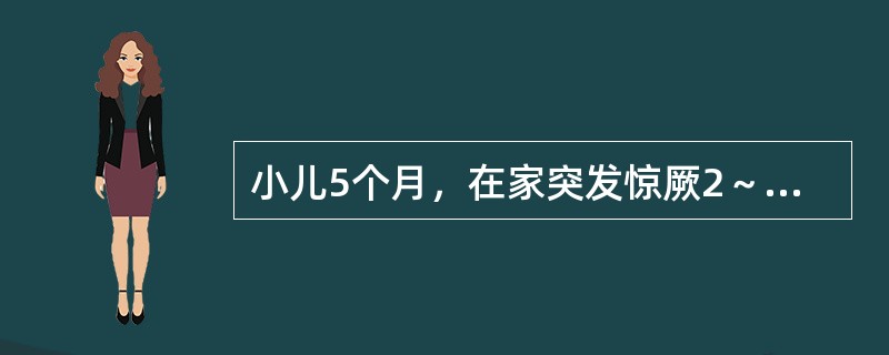 小儿5个月，在家突发惊厥2～3次，每次发作仅0.5～1分钟，无热，抽搐后神志清，