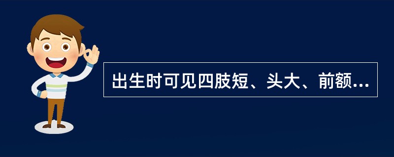 出生时可见四肢短、头大、前额突出的疾病是（）