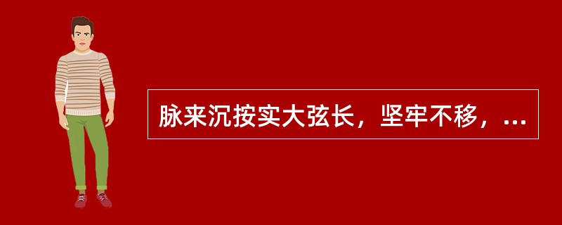 脉来沉按实大弦长，坚牢不移，其主病是（）