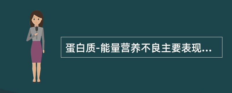 蛋白质-能量营养不良主要表现为消瘦，随着疾病的发展，皮下脂肪逐渐减少以至消失。皮