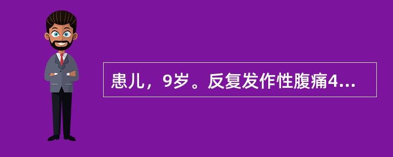 患儿，9岁。反复发作性腹痛4年。发时腹痛剧烈，面色苍白，大汗淋漓，神识模糊，时伴