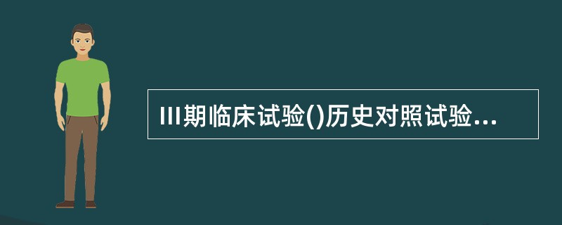 Ⅲ期临床试验()历史对照试验()双盲对照试验()Ⅱ期临床试验()