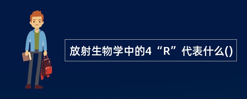 放射生物学中的4“R”代表什么()