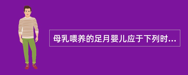 母乳喂养的足月婴儿应于下列时期开始服用维生素D（）