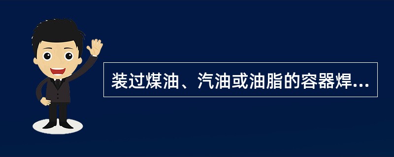 装过煤油、汽油或油脂的容器焊接时，应先用热()水冲洗，再用蒸汽吹洗，确信干净后方