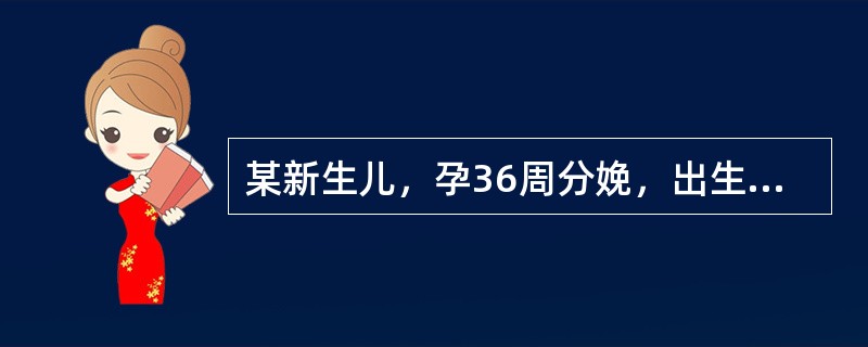 某新生儿，孕36周分娩，出生体重2.1kg，母乳喂养。生后3天出现黄疸，血清总胆