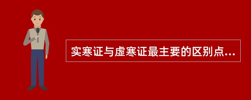 实寒证与虚寒证最主要的区别点是（）