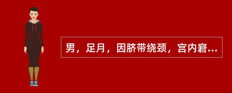 男，足月，因脐带绕颈，宫内窘迫剖宫产娩出，羊水清，生后无呼吸，皮肤苍白，四肢松弛