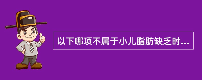 以下哪项不属于小儿脂肪缺乏时的临床表现（）