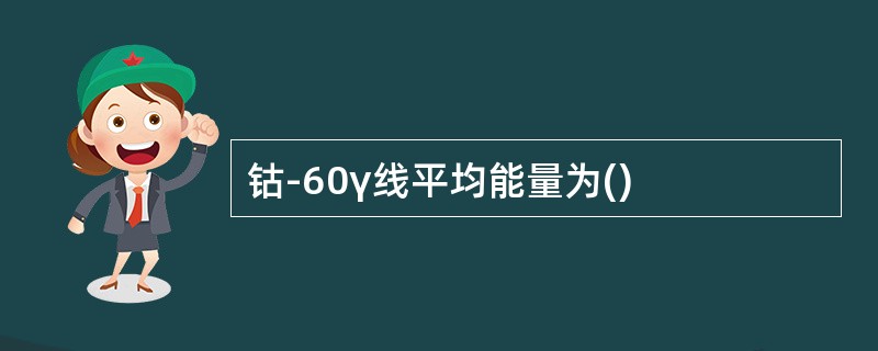 钴-60γ线平均能量为()