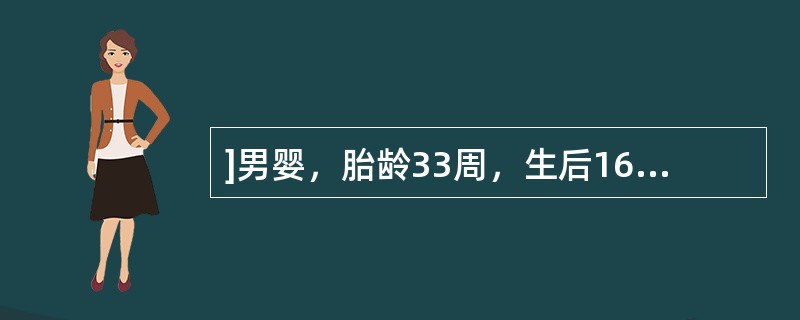 ]男婴，胎龄33周，生后16小时，出生时哭声尚好，生后5小时出现呼吸困难和青紫，