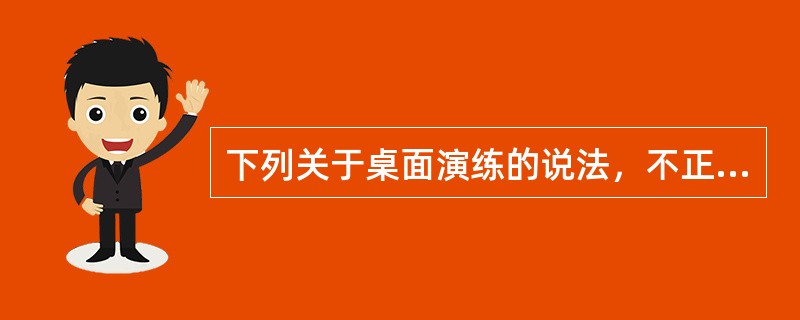 下列关于桌面演练的说法，不正确的是()。