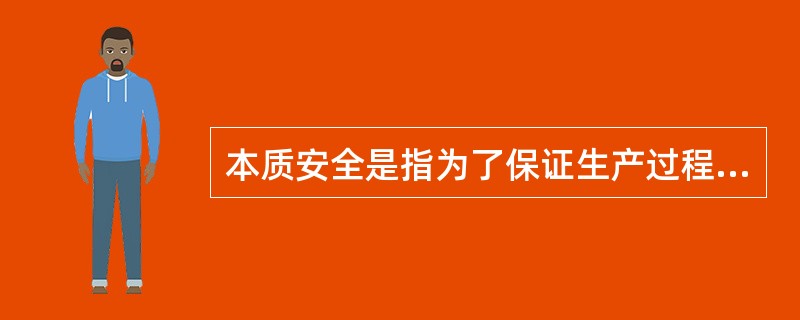 本质安全是指为了保证生产过程的安全，采取安全的技术措施来消除机械危险.在机械产品