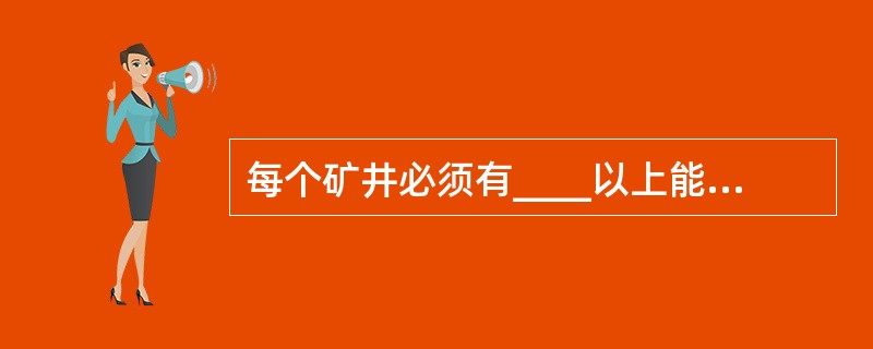 每个矿井必须有____以上能行人的安全出口通往地面。()