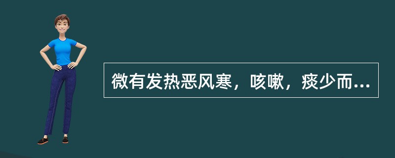 微有发热恶风寒，咳嗽，痰少而黏，不易咯出，时而痰中带血，口干咽燥，尿少便干，舌苔