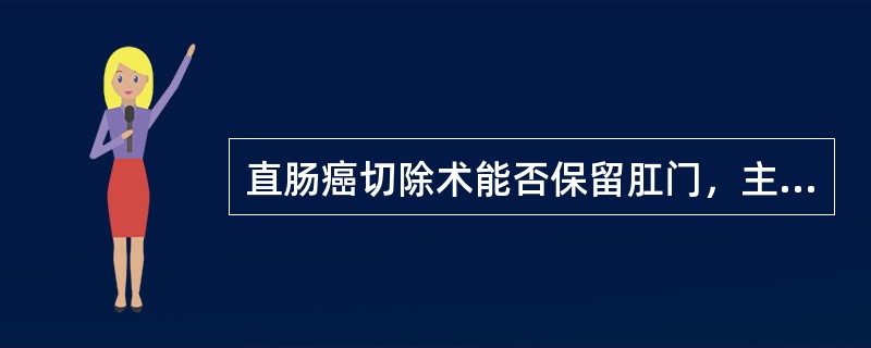 直肠癌切除术能否保留肛门，主要取决于()