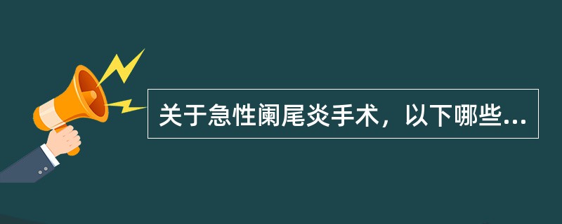 关于急性阑尾炎手术，以下哪些不正确()