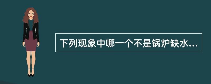 下列现象中哪一个不是锅炉缺水事故的现象?()