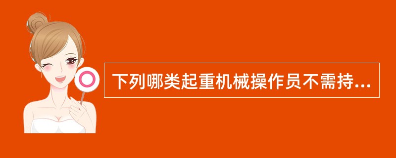 下列哪类起重机械操作员不需持有合格证书?()