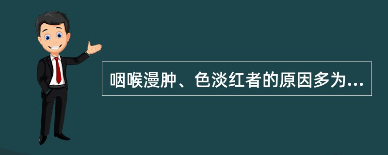 咽喉漫肿、色淡红者的原因多为（）