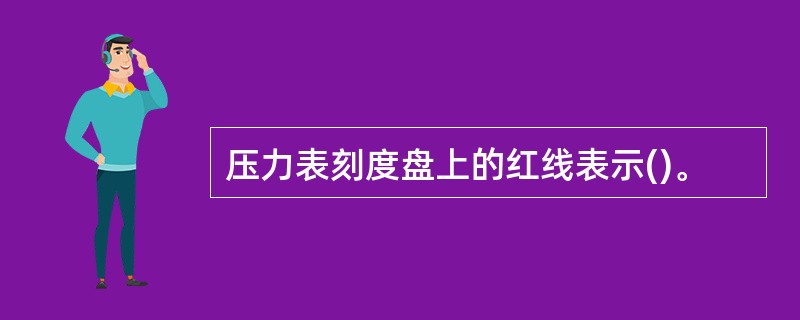 压力表刻度盘上的红线表示()。