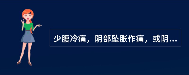 少腹冷痛，阴部坠胀作痛，或阴器收缩引痛，舌淡，苔白润，脉沉紧者，属（）