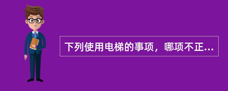 下列使用电梯的事项，哪项不正确()