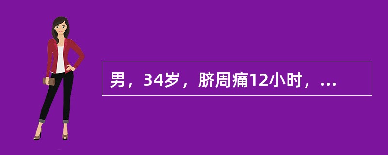 男，34岁，脐周痛12小时，扩散至全腹痛2小时，腹部压痛，反跳痛，肌紧张以右下腹