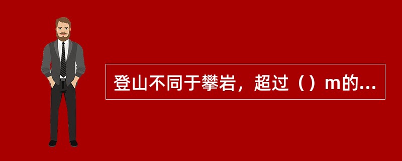 登山不同于攀岩，超过（）m的悬崖峭壁对于普通人来说是“禁区”。