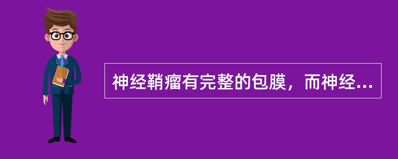 神经鞘瘤有完整的包膜，而神经纤维瘤大多数情况下也具有包膜。