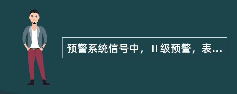 预警系统信号中，Ⅱ级预警，表示()。