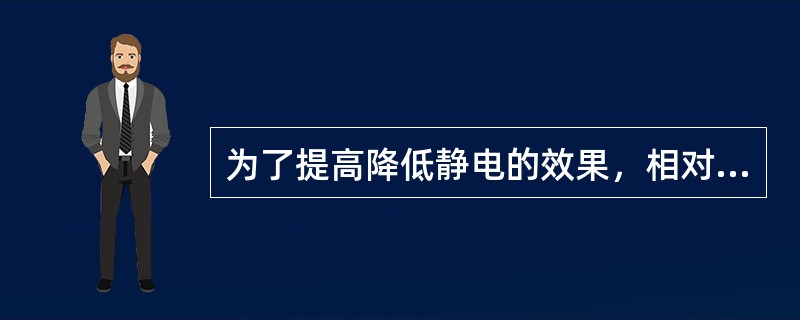 为了提高降低静电的效果，相对湿度应提高到（）。