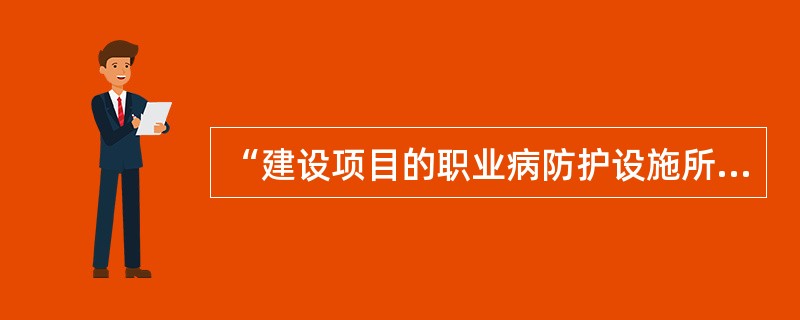 “建设项目的职业病防护设施所需费用应当纳入建设项目工程预算，并与主体工程同时设计