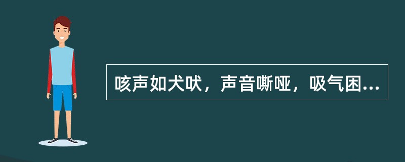 咳声如犬吠，声音嘶哑，吸气困难是因（）