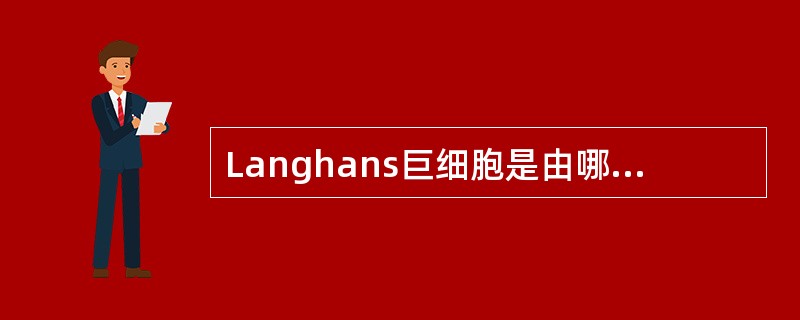 Langhans巨细胞是由哪种细胞演化而来的()