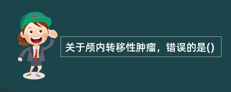 关于颅内转移性肿瘤，错误的是()