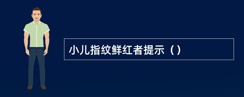 小儿指纹鲜红者提示（）