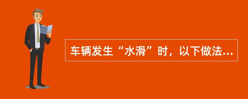 车辆发生“水滑”时，以下做法正确的是什么？（）