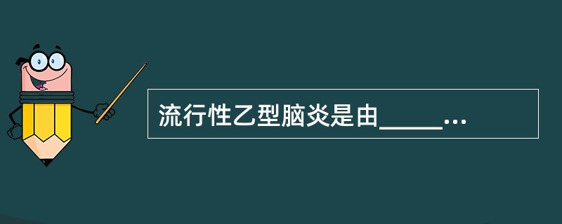 流行性乙型脑炎是由______引起的病变广泛累及_______系统的急性传染病。