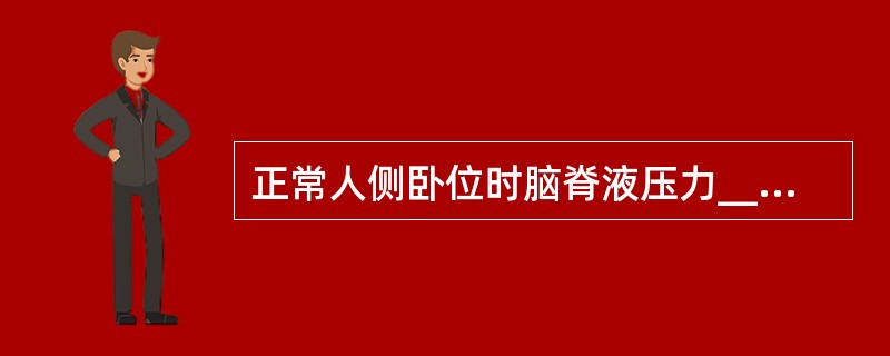 正常人侧卧位时脑脊液压力_________，如超过________为颅内压升高。