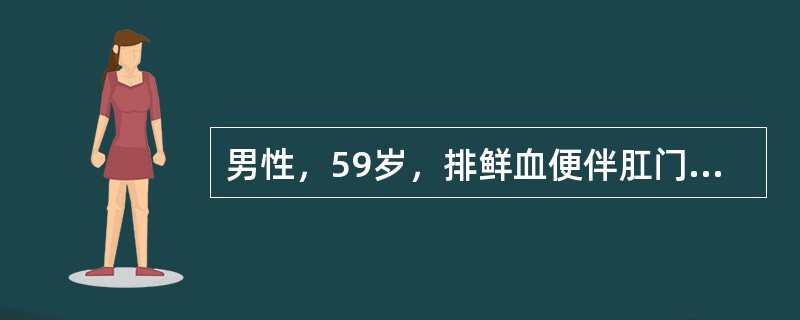 男性，59岁，排鲜血便伴肛门坠胀6个月，近1个月来排脓血样便，疑有肿瘤。首先要进