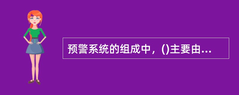 预警系统的组成中，()主要由信息网、中央处理系统和信息判断系统组成。