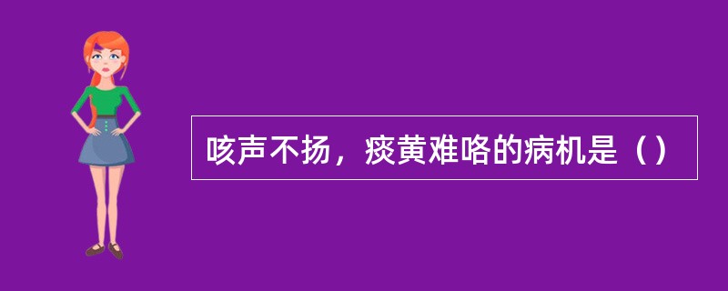 咳声不扬，痰黄难咯的病机是（）