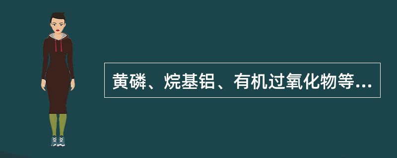 黄磷、烷基铝、有机过氧化物等物质，能与空气中的氧发生化学反应而着火，这是()。P