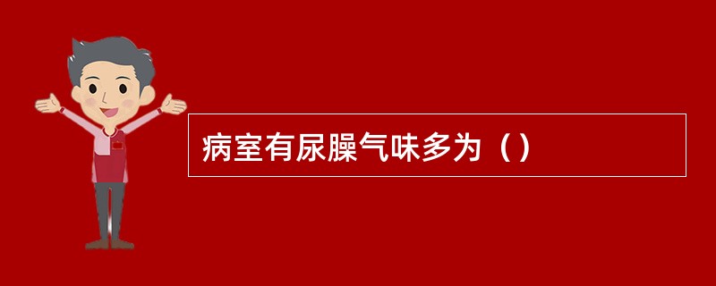 病室有尿臊气味多为（）