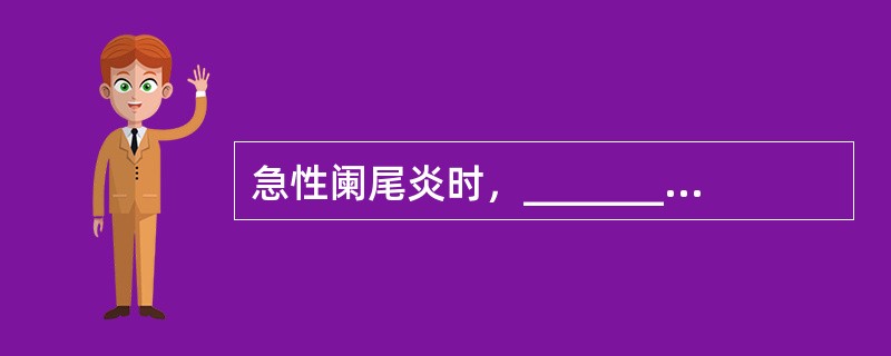 急性阑尾炎时，______________________、__________