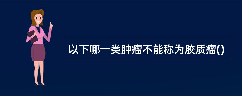 以下哪一类肿瘤不能称为胶质瘤()