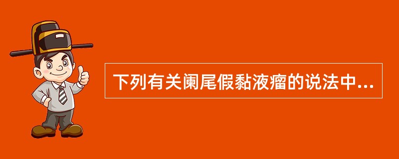 下列有关阑尾假黏液瘤的说法中，不恰当的是（）.