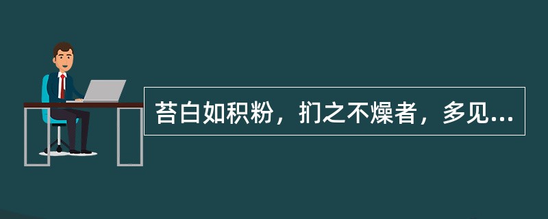 苔白如积粉，扪之不燥者，多见于（）