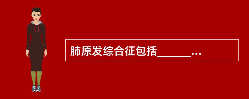 肺原发综合征包括______、______和_______。